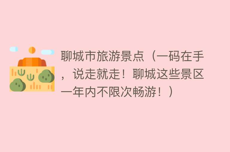 聊城市旅游景点（一码在手，说走就走！聊城这些景区一年内不限次畅游！）
