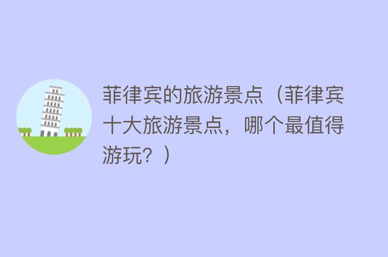 菲律宾的旅游景点（菲律宾十大旅游景点，哪个最值得游玩？）