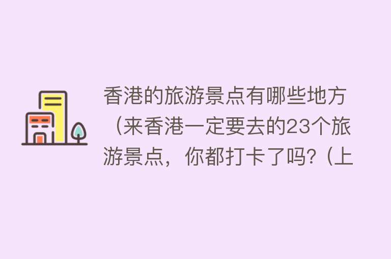 香港的旅游景点有哪些地方（来香港一定要去的23个旅游景点，你都打卡了吗？(上篇)）