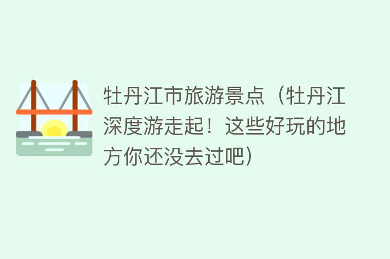 牡丹江市旅游景点（牡丹江深度游走起！这些好玩的地方你还没去过吧）