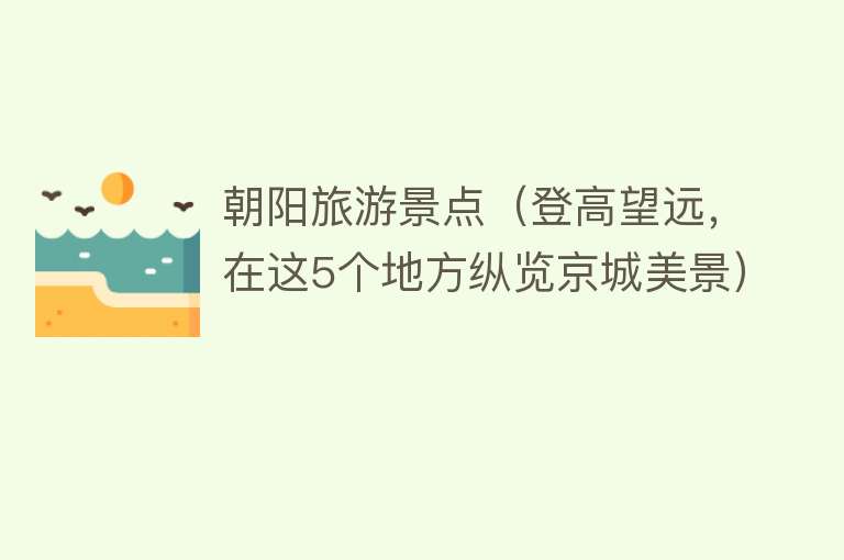 朝阳旅游景点（登高望远，在这5个地方纵览京城美景）