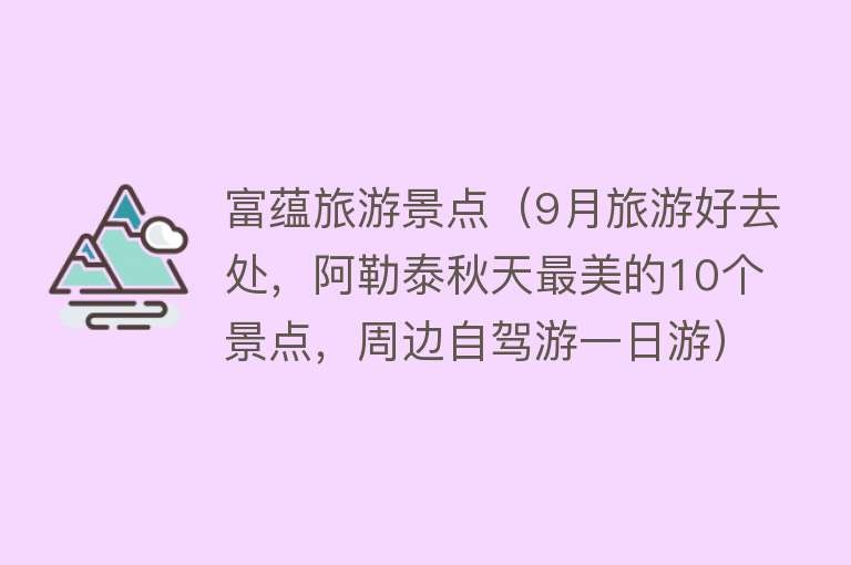富蕴旅游景点（9月旅游好去处，阿勒泰秋天最美的10个景点，周边自驾游一日游）