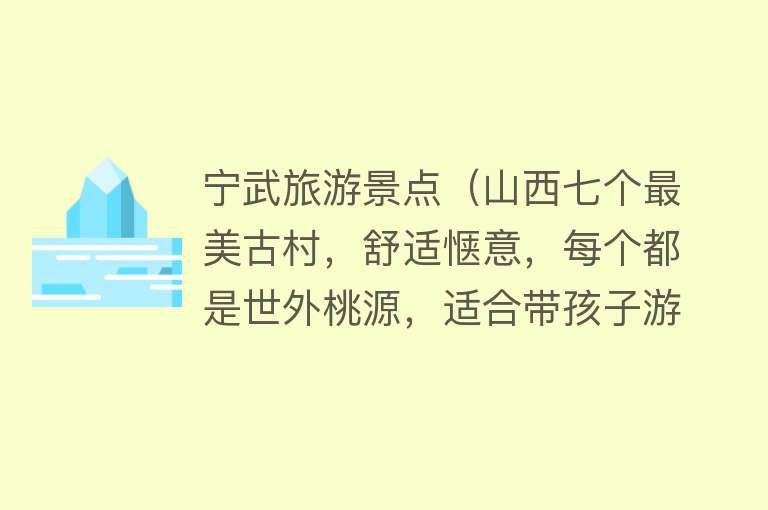 宁武旅游景点（山西七个最美古村，舒适惬意，每个都是世外桃源，适合带孩子游玩）