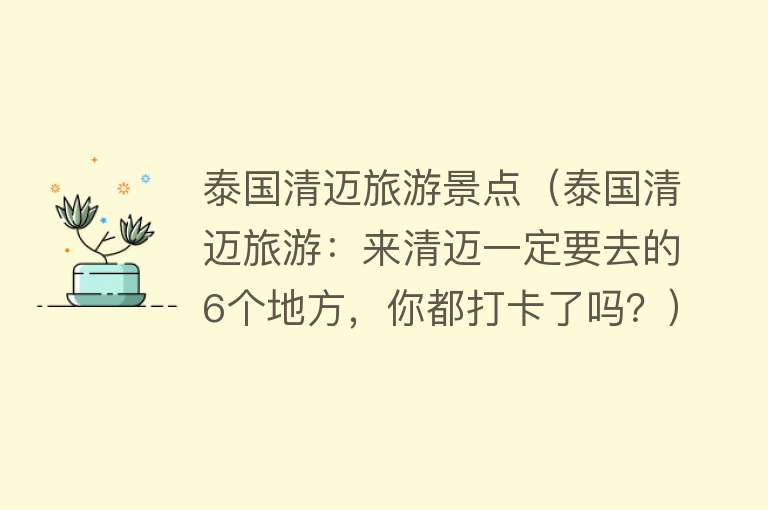 泰国清迈旅游景点（泰国清迈旅游：来清迈一定要去的6个地方，你都打卡了吗？）