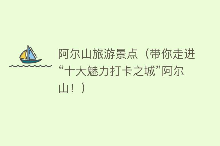 阿尔山旅游景点（带你走进“十大魅力打卡之城”阿尔山！）