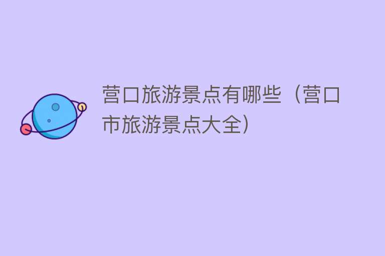 营口旅游景点有哪些（营口市旅游景点大全）