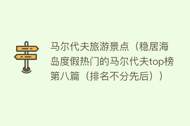 马尔代夫旅游景点（稳居海岛度假热门的马尔代夫top榜第八篇（排名不分先后））