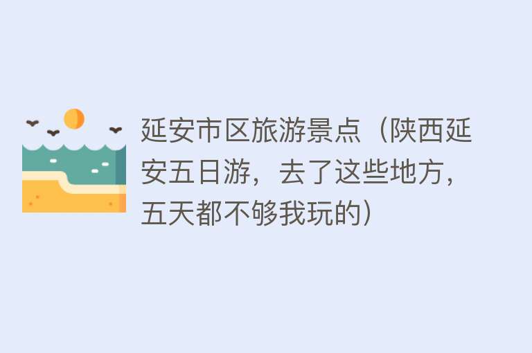 延安市区旅游景点（陕西延安五日游，去了这些地方，五天都不够我玩的）