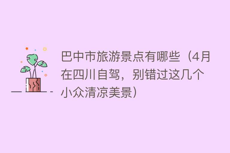 巴中市旅游景点有哪些（4月在四川自驾，别错过这几个小众清凉美景）