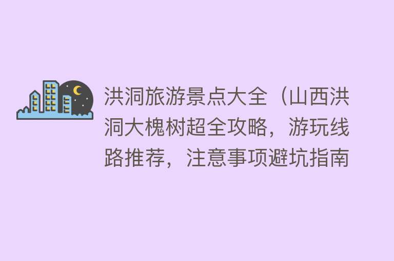 洪洞旅游景点大全（山西洪洞大槐树超全攻略，游玩线路推荐，注意事项避坑指南）