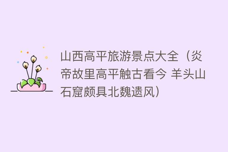 山西高平旅游景点大全（炎帝故里高平触古看今 羊头山石窟颇具北魏遗风）