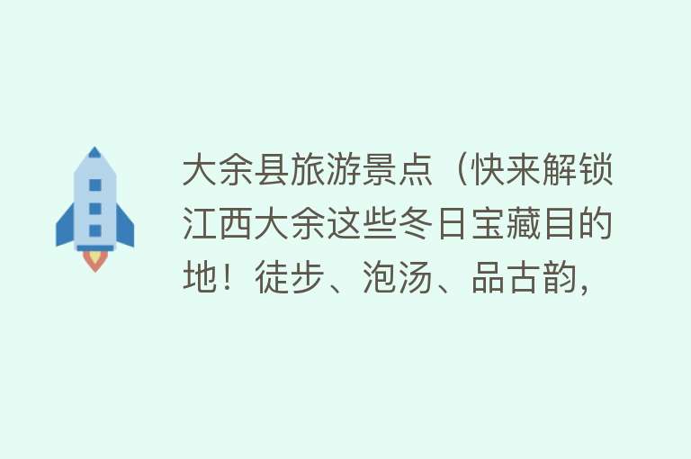 大余县旅游景点（快来解锁江西大余这些冬日宝藏目的地！徒步、泡汤、品古韵，感受小城惬意生活）
