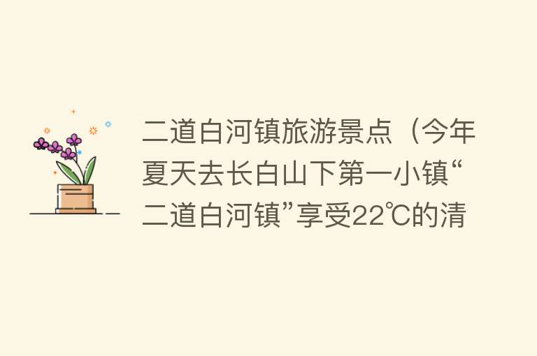 二道白河镇旅游景点（今年夏天去长白山下第一小镇“二道白河镇”享受22℃的清凉吧！）