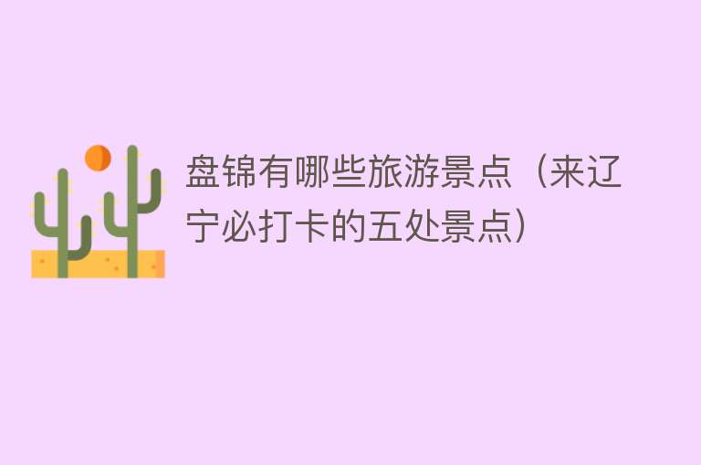 盘锦有哪些旅游景点（来辽宁必打卡的五处景点）