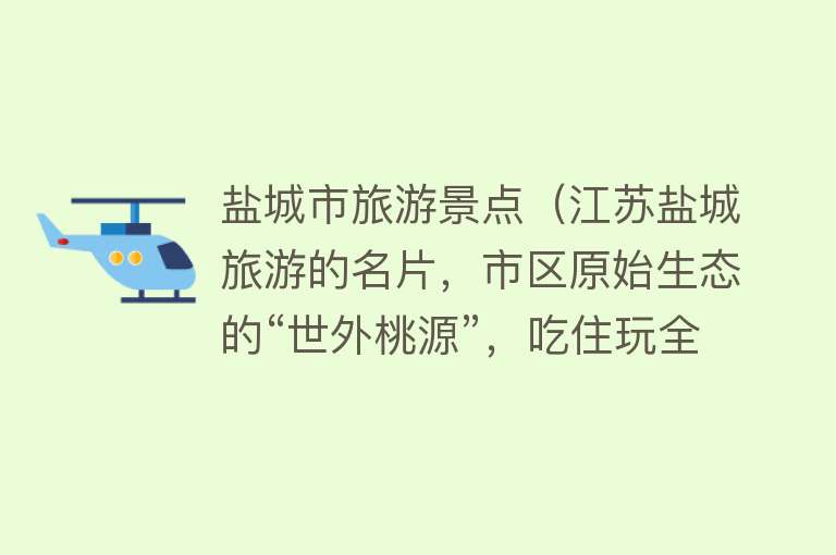 盐城市旅游景点（江苏盐城旅游的名片，市区原始生态的“世外桃源”，吃住玩全攻略）