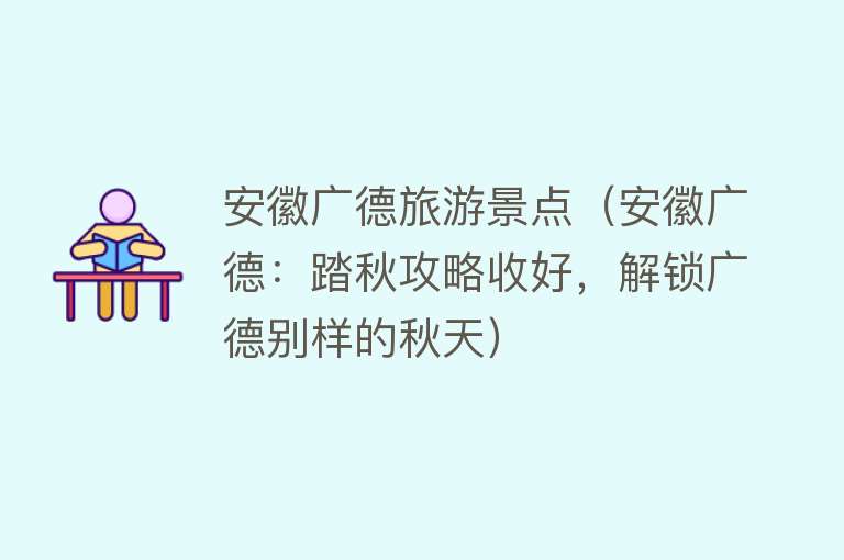 安徽广德旅游景点（安徽广德：踏秋攻略收好，解锁广德别样的秋天）