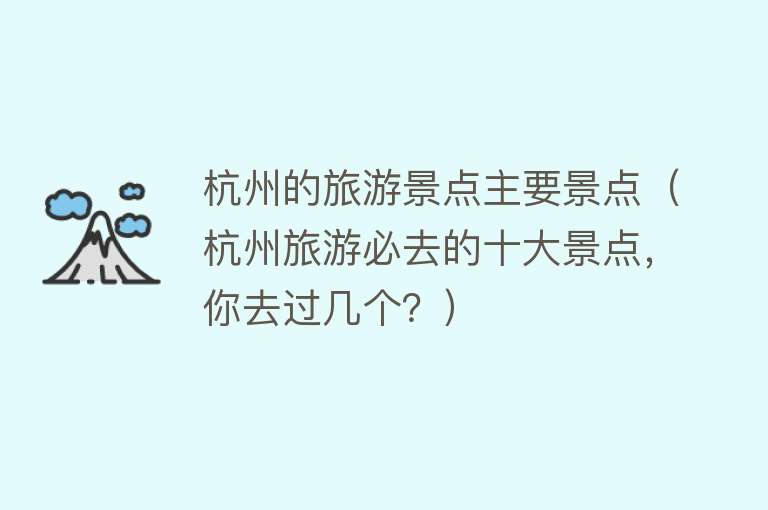 杭州的旅游景点主要景点（杭州旅游必去的十大景点，你去过几个？）