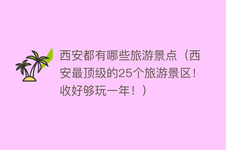 西安都有哪些旅游景点（西安最顶级的25个旅游景区！收好够玩一年！）
