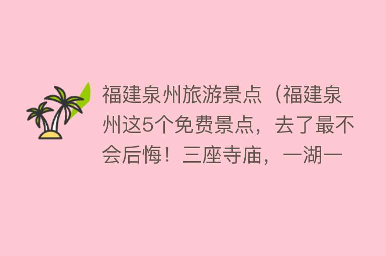 福建泉州旅游景点（福建泉州这5个免费景点，去了最不会后悔！三座寺庙，一湖一桥）