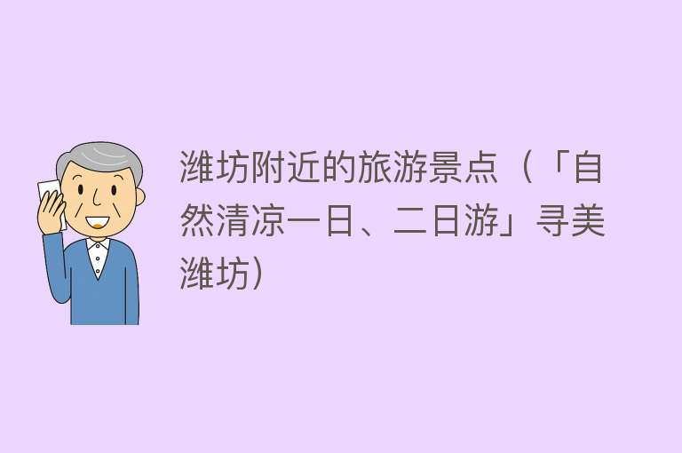 潍坊附近的旅游景点（「自然清凉一日、二日游」寻美潍坊）