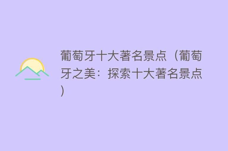 葡萄牙十大著名景点（葡萄牙之美：探索十大著名景点）