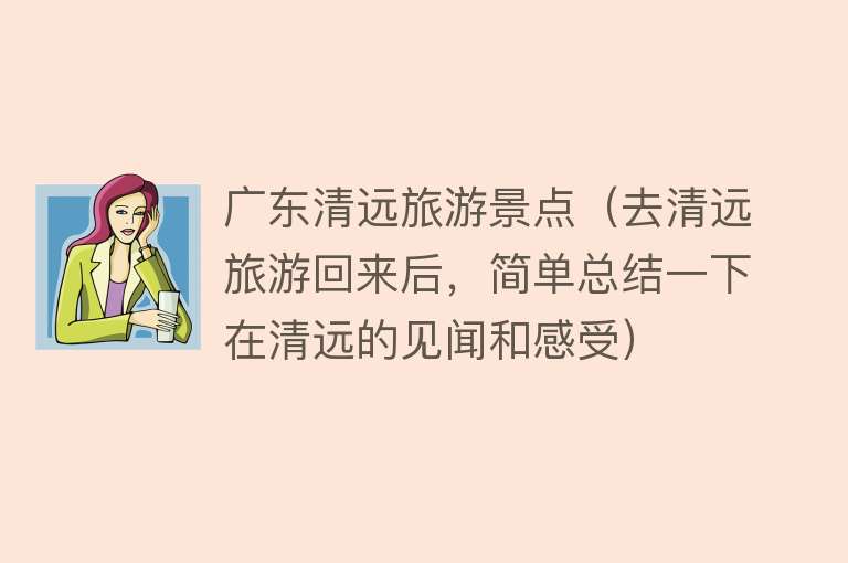 广东清远旅游景点（去清远旅游回来后，简单总结一下在清远的见闻和感受）