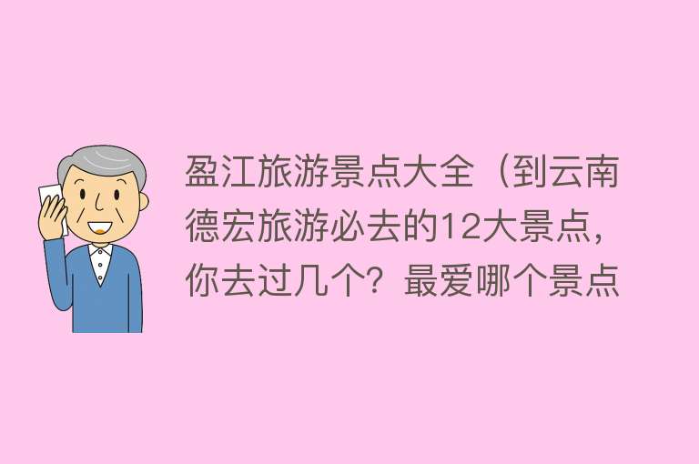 盈江旅游景点大全（到云南德宏旅游必去的12大景点，你去过几个？最爱哪个景点？）