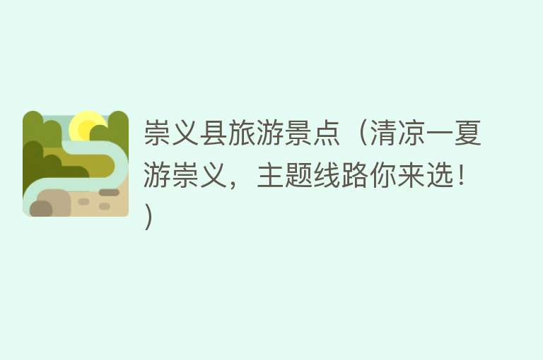 崇义县旅游景点（清凉一夏游崇义，主题线路你来选！）