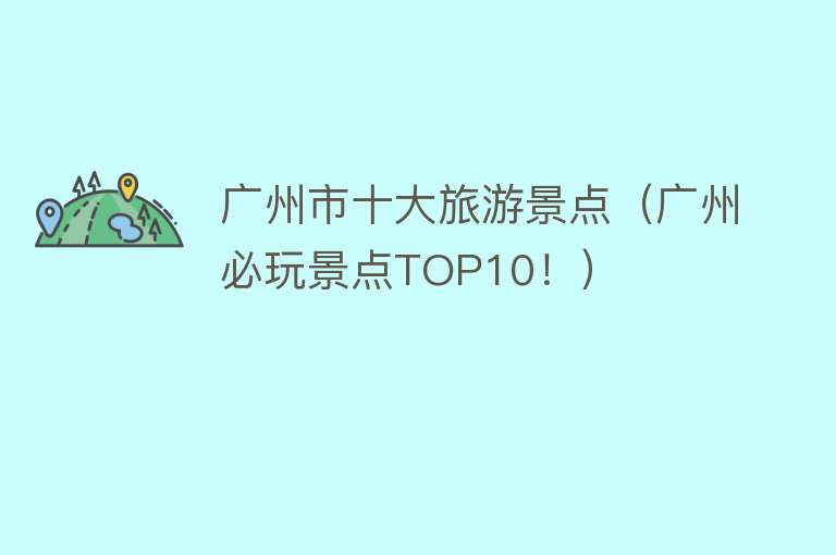 广州市十大旅游景点（广州必玩景点TOP10！）