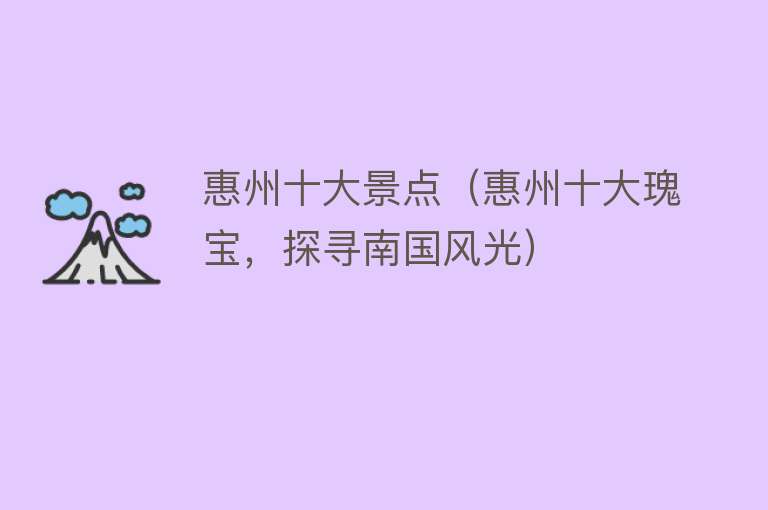 惠州十大景点（惠州十大瑰宝，探寻南国风光）