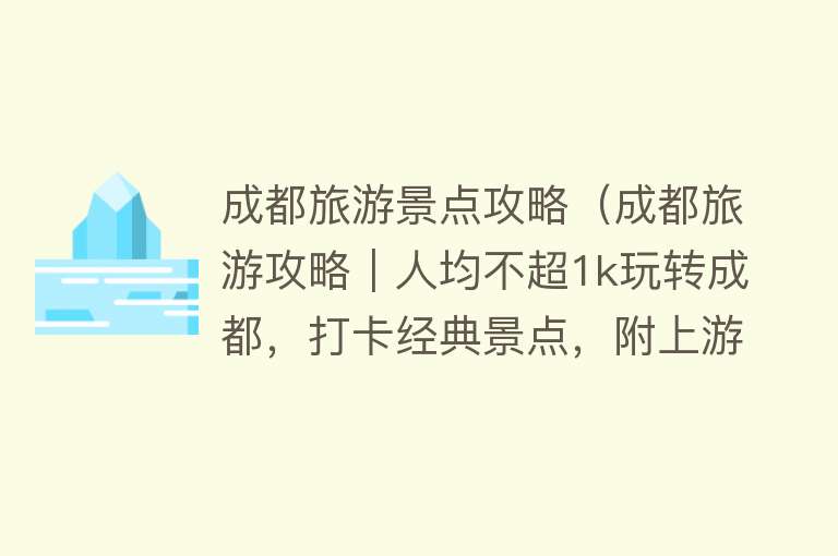 成都旅游景点攻略（成都旅游攻略｜人均不超1k玩转成都，打卡经典景点，附上游玩路线）