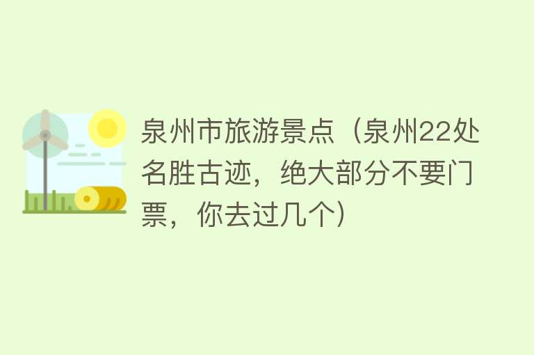 泉州市旅游景点（泉州22处名胜古迹，绝大部分不要门票，你去过几个）