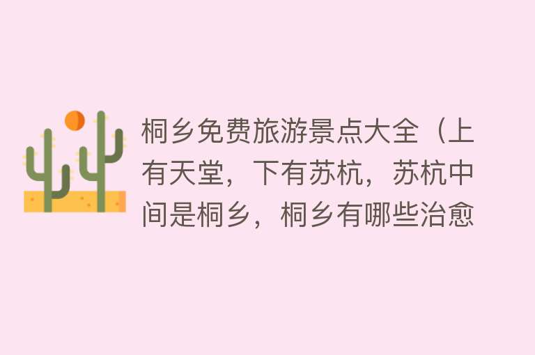 桐乡免费旅游景点大全（上有天堂，下有苏杭，苏杭中间是桐乡，桐乡有哪些治愈系的景点）
