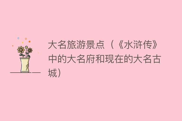 大名旅游景点（《水浒传》中的大名府和现在的大名古城）