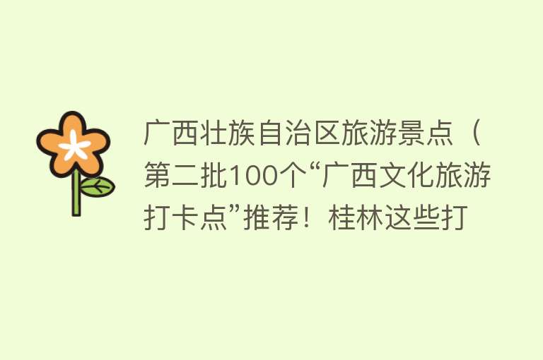 广西壮族自治区旅游景点（第二批100个“广西文化旅游打卡点”推荐！桂林这些打卡点你都来过吗？）