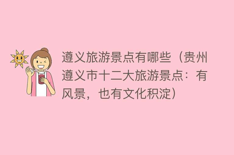 遵义旅游景点有哪些（贵州遵义市十二大旅游景点：有风景，也有文化积淀）
