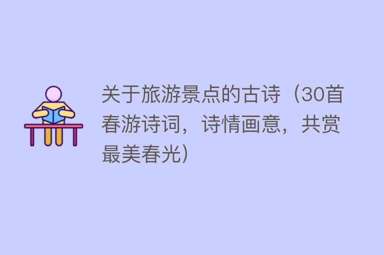 关于旅游景点的古诗（30首春游诗词，诗情画意，共赏最美春光）