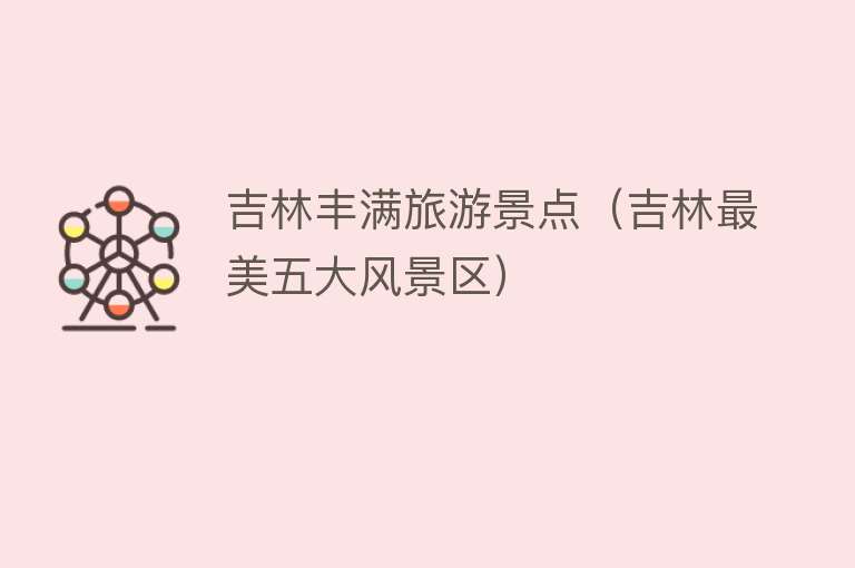 吉林丰满旅游景点（吉林最美五大风景区）