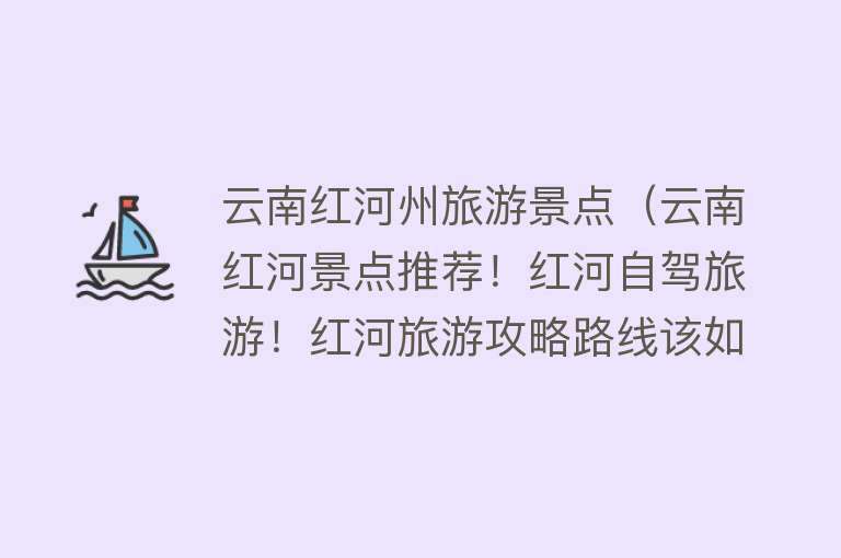 云南红河州旅游景点（云南红河景点推荐！红河自驾旅游！红河旅游攻略路线该如何安排！）