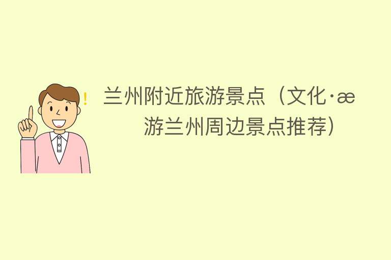 兰州附近旅游景点（文化·旅游兰州周边景点推荐）