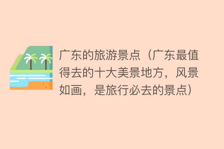 广东的旅游景点（广东最值得去的十大美景地方，风景如画，是旅行必去的景点）