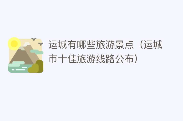 运城有哪些旅游景点（运城市十佳旅游线路公布）