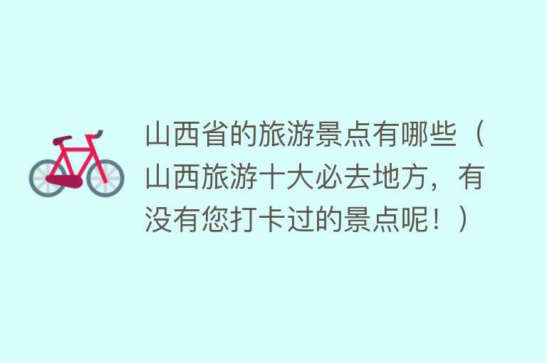 山西省的旅游景点有哪些（山西旅游十大必去地方，有没有您打卡过的景点呢！）