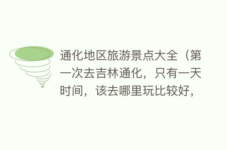通化地区旅游景点大全（第一次去吉林通化，只有一天时间，该去哪里玩比较好，有推荐的吗）