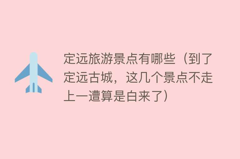 定远旅游景点有哪些（到了定远古城，这几个景点不走上一遭算是白来了）