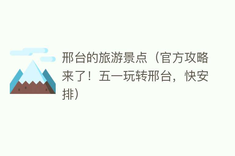邢台的旅游景点（官方攻略来了！五一玩转邢台，快安排）