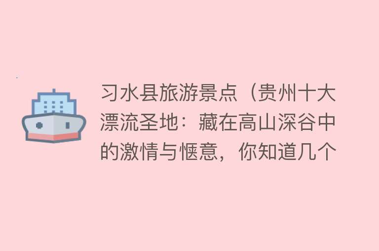 习水县旅游景点（贵州十大漂流圣地：藏在高山深谷中的激情与惬意，你知道几个？）