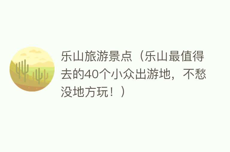 乐山旅游景点（乐山最值得去的40个小众出游地，不愁没地方玩！）