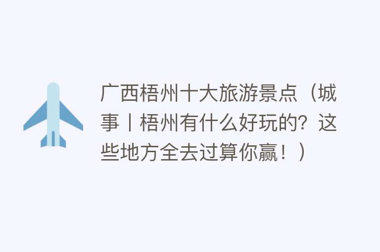 广西梧州十大旅游景点（城事丨梧州有什么好玩的？这些地方全去过算你赢！）