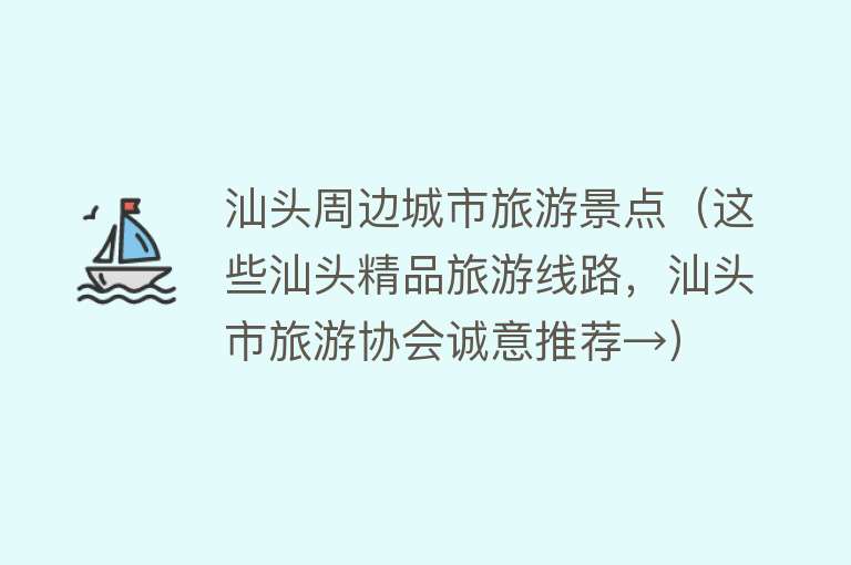 汕头周边城市旅游景点（这些汕头精品旅游线路，汕头市旅游协会诚意推荐→）